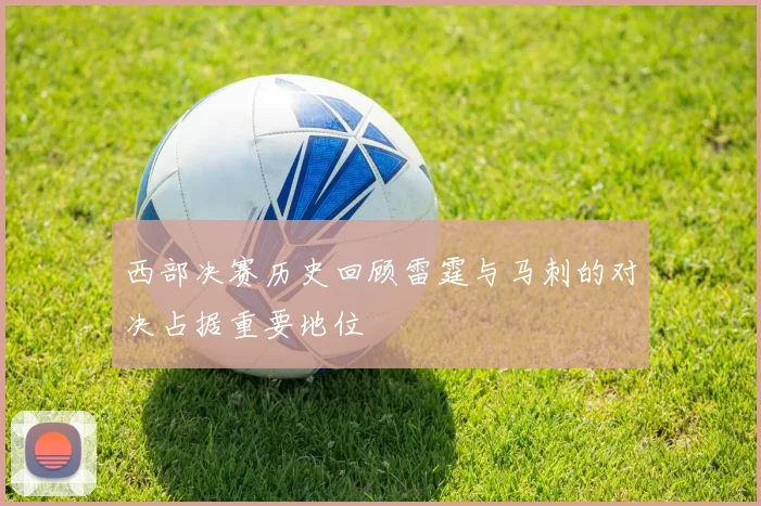 西部决赛历史回顾雷霆与马刺的对决占据重要地位