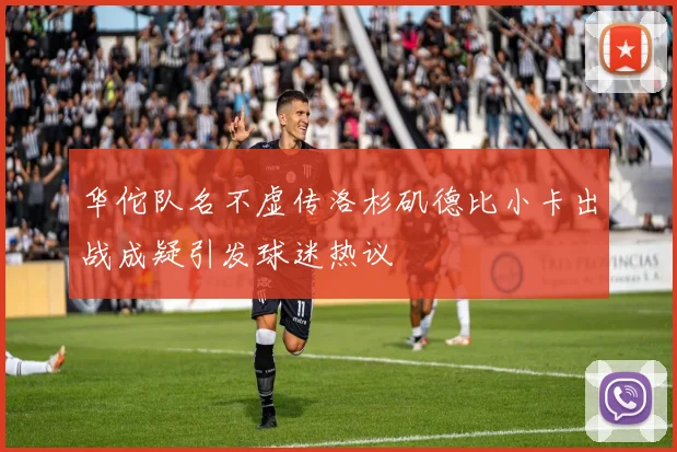 华佗队名不虚传洛杉矶德比小卡出战成疑引发球迷热议