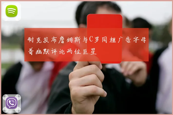 耐克发布詹姆斯与C罗同框广告字母哥幽默评论两位巨星